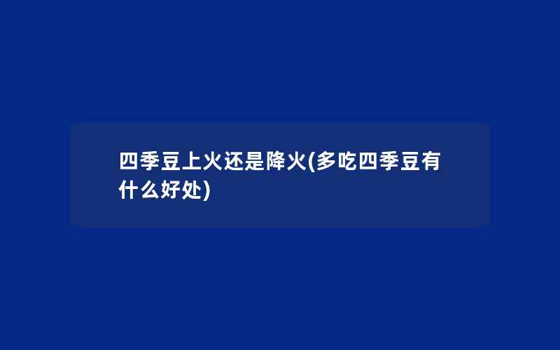 四季豆上火还是降火(多吃四季豆有什么好处)