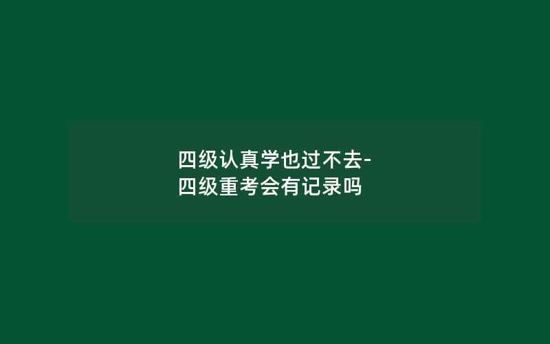 四级认真学也过不去-四级重考会有记录吗