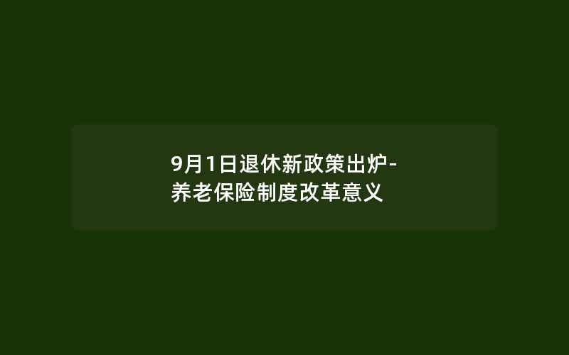 9月1日退休新政策出炉-养老保险制度改革意义