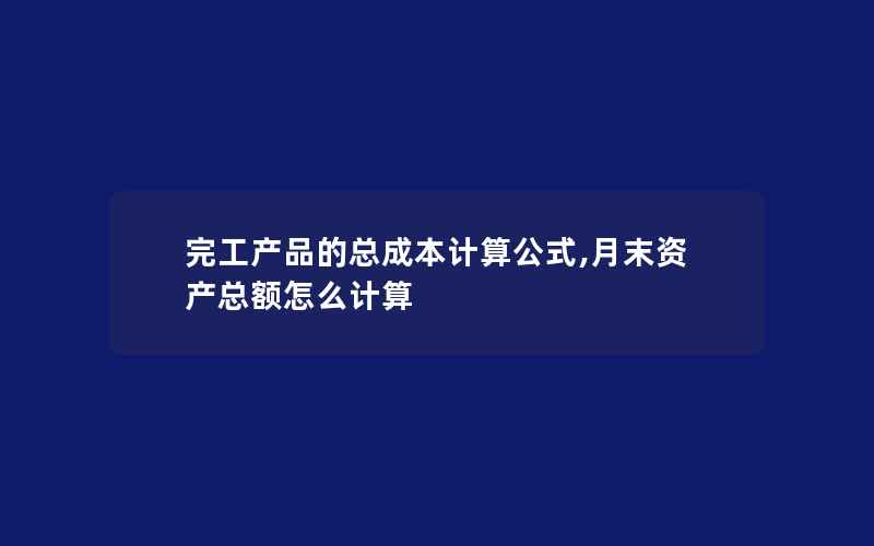 完工产品的总成本计算公式,月末资产总额怎么计算