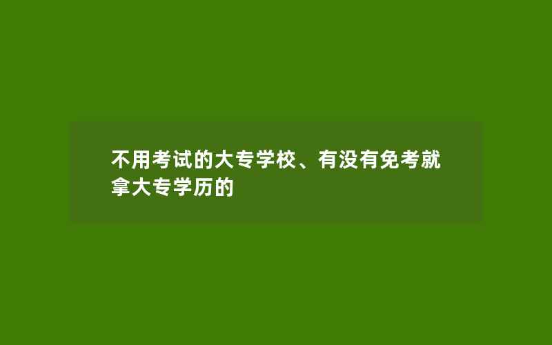 不用考试的大专学校、有没有免考就拿大专学历的