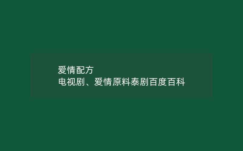 爱情配方 电视剧、爱情原料泰剧百度百科