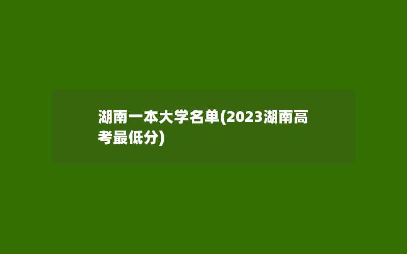 湖南一本大学名单(2023湖南高考最低分)