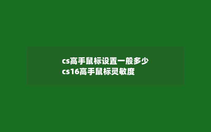 cs高手鼠标设置一般多少 cs16高手鼠标灵敏度