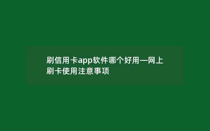 刷信用卡app软件哪个好用—网上刷卡使用注意事项