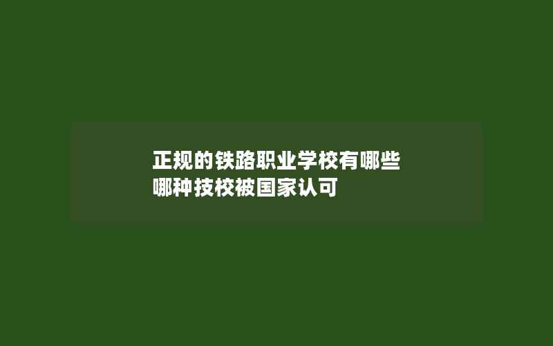 正规的铁路职业学校有哪些 哪种技校被国家认可