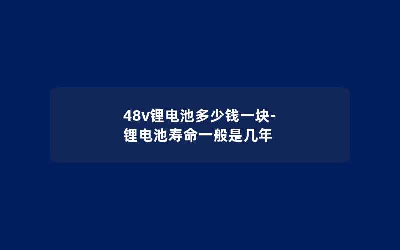 48v锂电池多少钱一块-锂电池寿命一般是几年