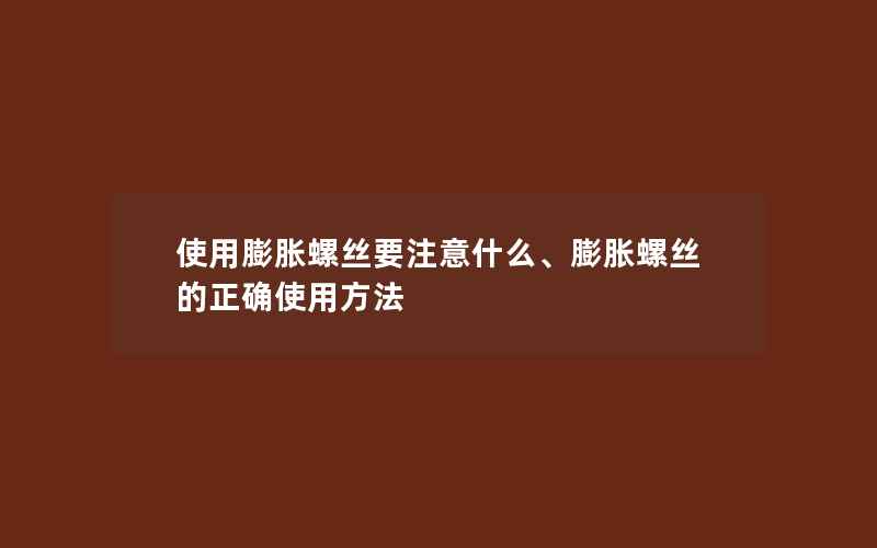 使用膨胀螺丝要注意什么、膨胀螺丝的正确使用方法