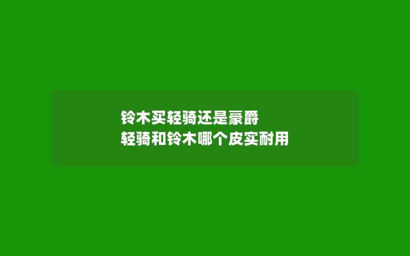 铃木买轻骑还是豪爵 轻骑和铃木哪个皮实耐用