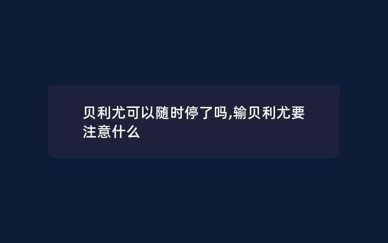 贝利尤可以随时停了吗,输贝利尤要注意什么