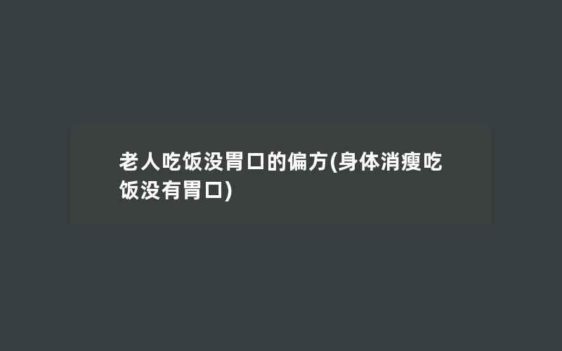 老人吃饭没胃口的偏方(身体消瘦吃饭没有胃口)