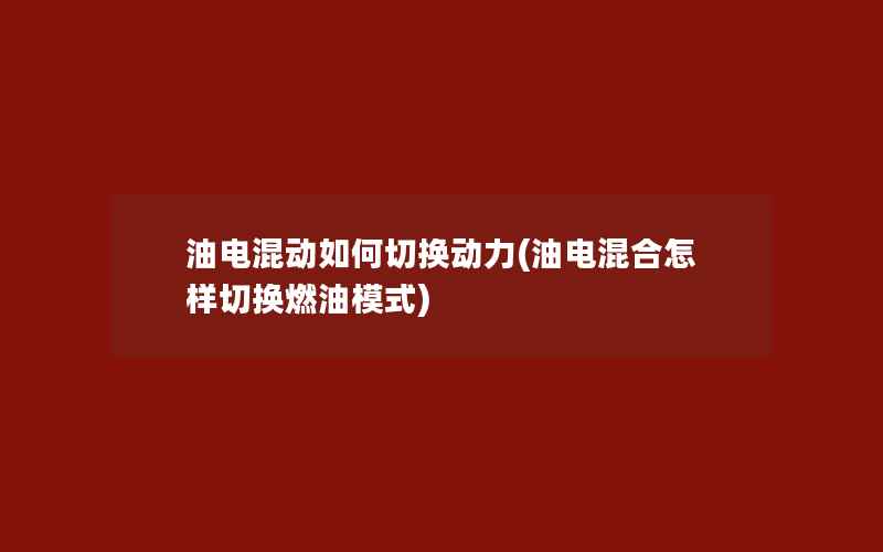 油电混动如何切换动力(油电混合怎样切换燃油模式)