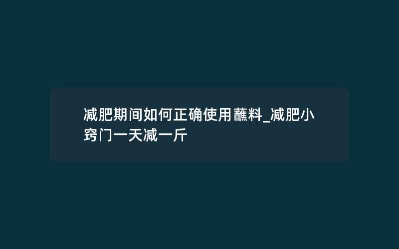 减肥期间如何正确使用蘸料_减肥小窍门一天减一斤