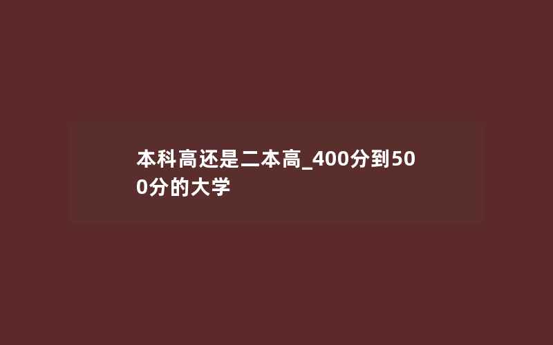 本科高还是二本高_400分到500分的大学