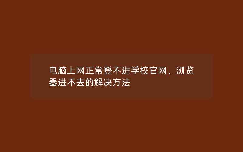 电脑上网正常登不进学校官网、浏览器进不去的解决方法