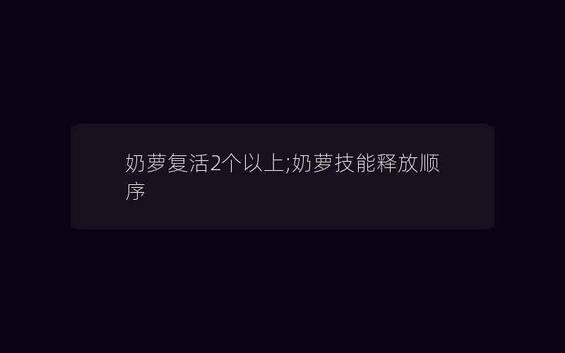 奶萝复活2个以上;奶萝技能释放顺序