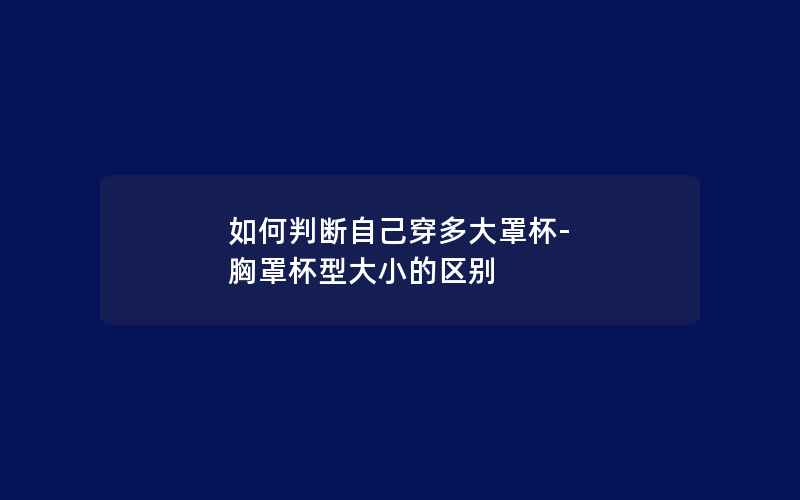 如何判断自己穿多大罩杯-胸罩杯型大小的区别