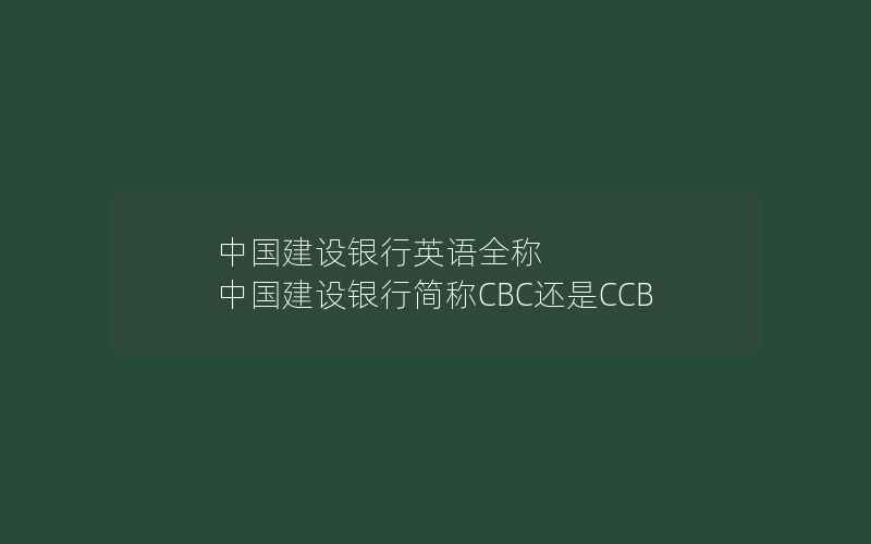 中国建设银行英语全称 中国建设银行简称CBC还是CCB