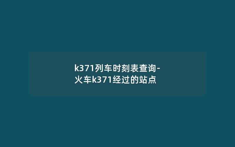 k371列车时刻表查询-火车k371经过的站点