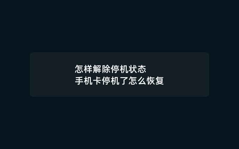 怎样解除停机状态 手机卡停机了怎么恢复