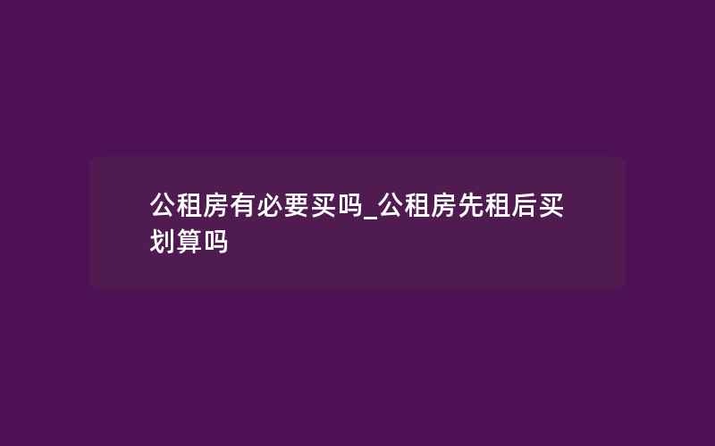 公租房有必要买吗_公租房先租后买划算吗