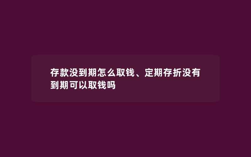 存款没到期怎么取钱、定期存折没有到期可以取钱吗