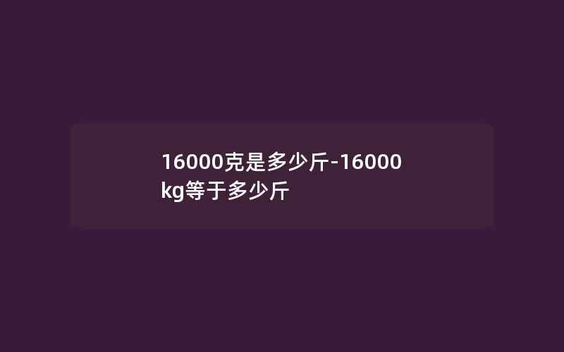 16000克是多少斤-16000kg等于多少斤