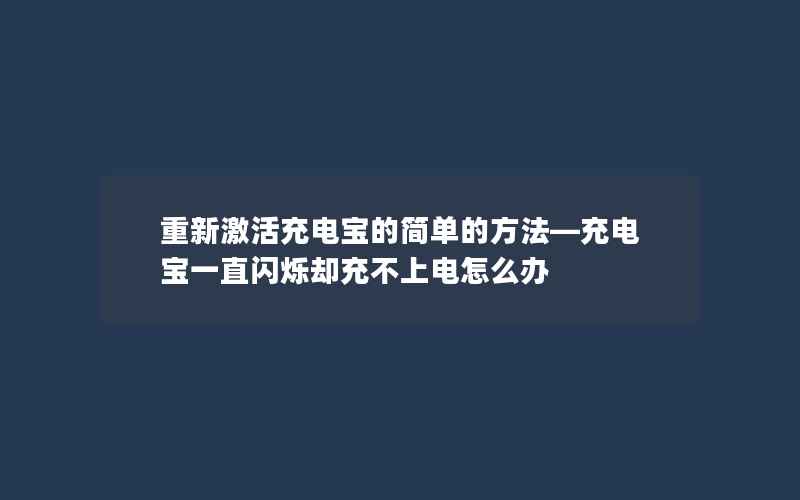 重新激活充电宝的简单的方法—充电宝一直闪烁却充不上电怎么办