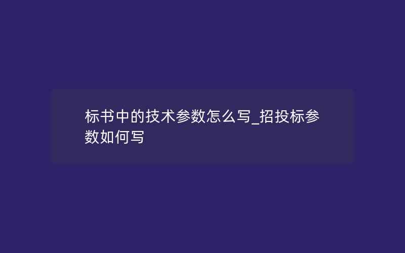 标书中的技术参数怎么写_招投标参数如何写