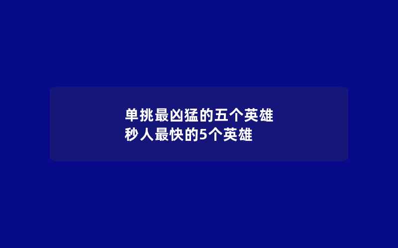 单挑最凶猛的五个英雄 秒人最快的5个英雄