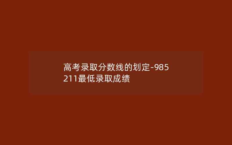 高考录取分数线的划定-985 211最低录取成绩