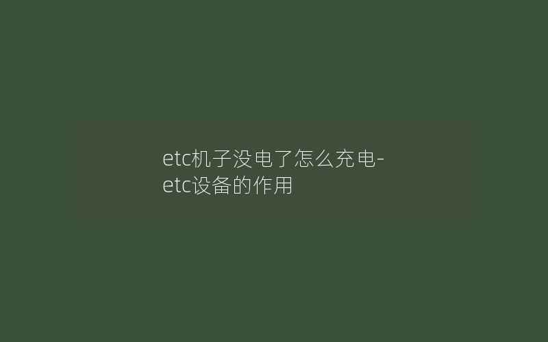 etc机子没电了怎么充电-etc设备的作用