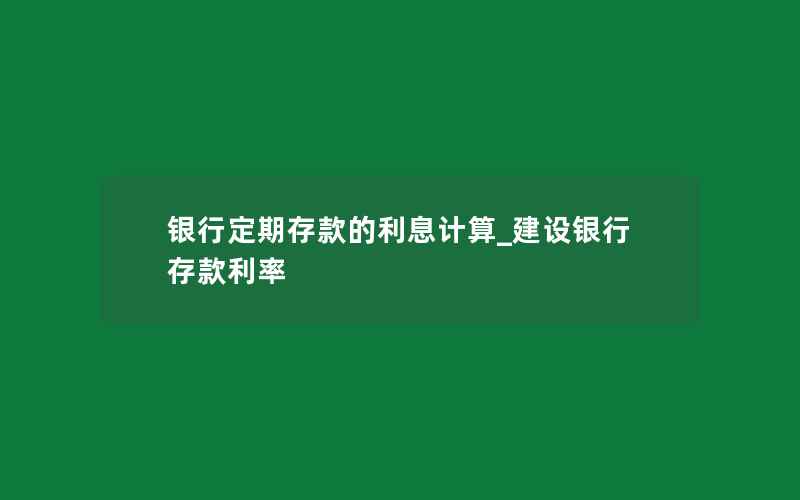 银行定期存款的利息计算_建设银行存款利率