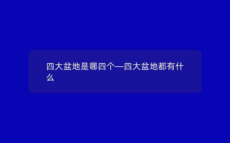 四大盆地是哪四个—四大盆地都有什么