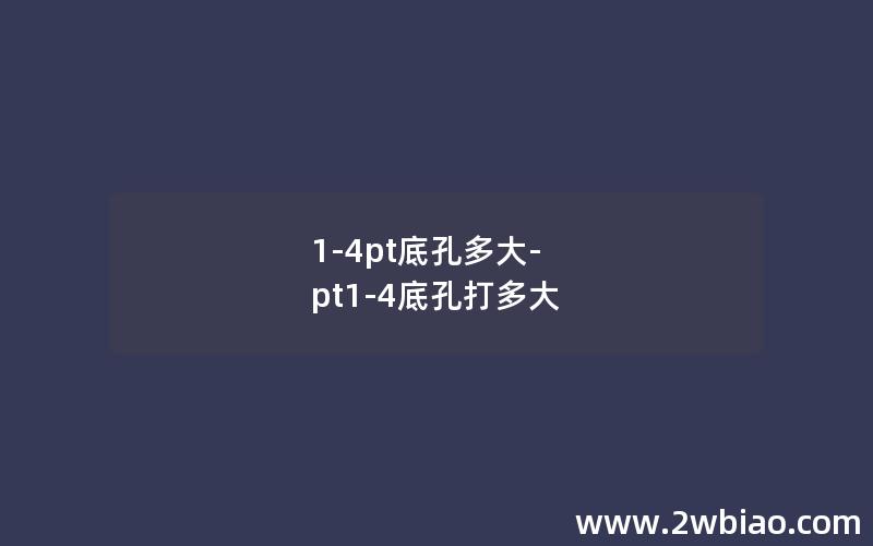 1-4pt底孔多大-pt1-4底孔打多大