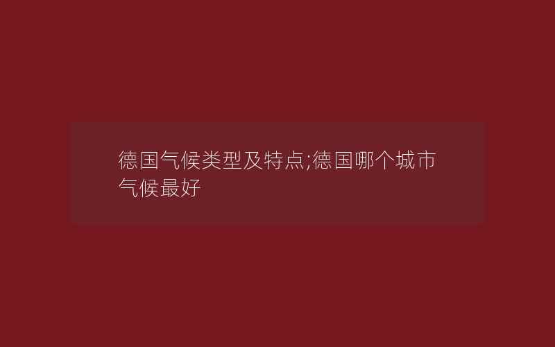 德国气候类型及特点;德国哪个城市气候最好