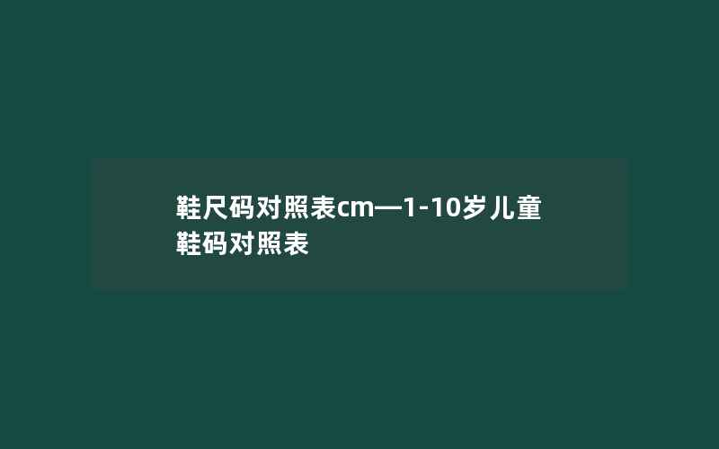 鞋尺码对照表cm—1-10岁儿童鞋码对照表