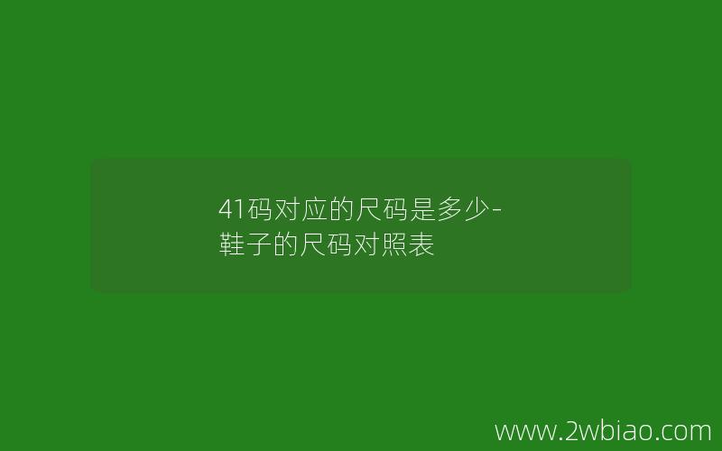 41码对应的尺码是多少-鞋子的尺码对照表