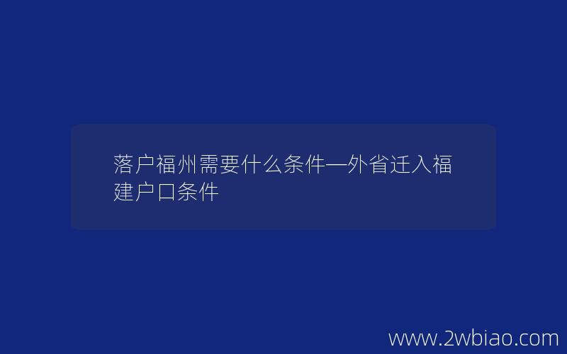 落户福州需要什么条件—外省迁入福建户口条件