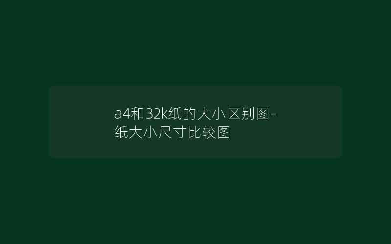 a4和32k纸的大小区别图-纸大小尺寸比较图