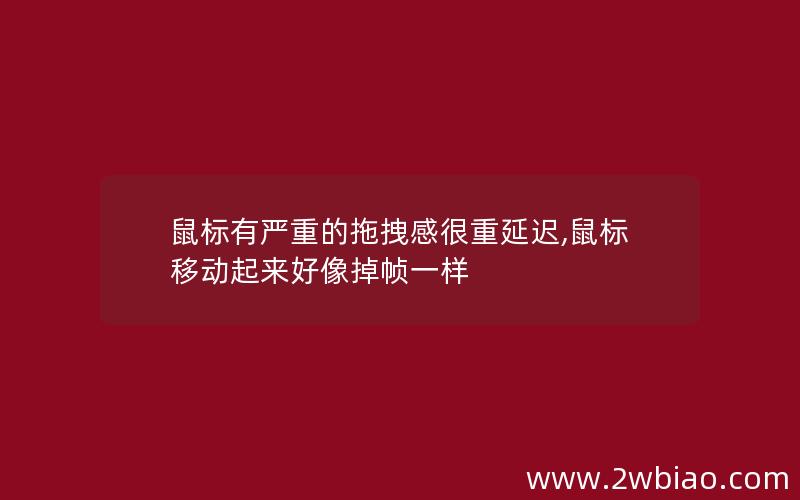 鼠标有严重的拖拽感很重延迟,鼠标移动起来好像掉帧一样