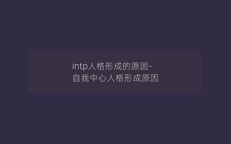 intp人格形成的原因-自我中心人格形成原因