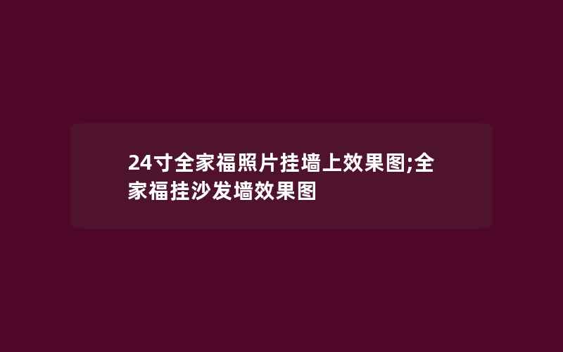 24寸全家福照片挂墙上效果图;全家福挂沙发墙效果图