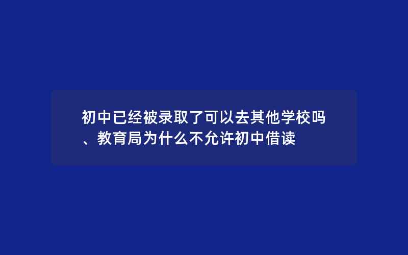 初中已经被录取了可以去其他学校吗、教育局为什么不允许初中借读