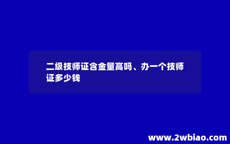 二级技师证含金量高吗、办一个技师证多少钱