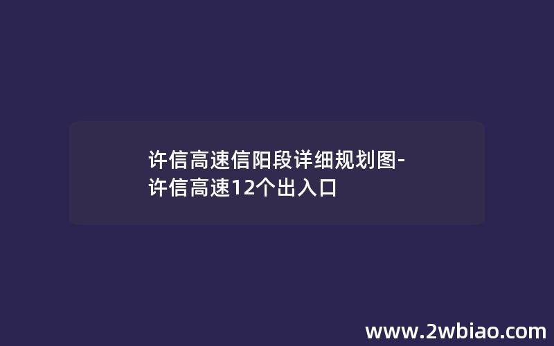 许信高速信阳段详细规划图-许信高速12个出入口