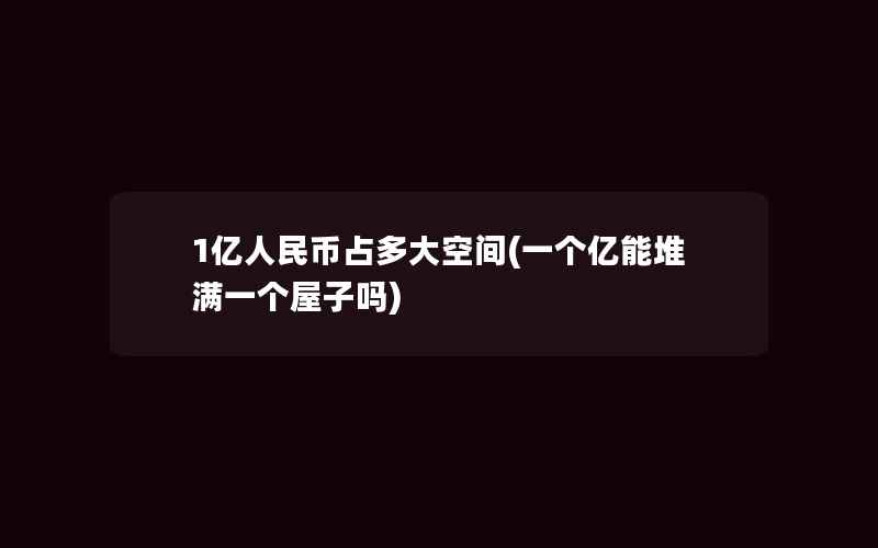 1亿人民币占多大空间(一个亿能堆满一个屋子吗)