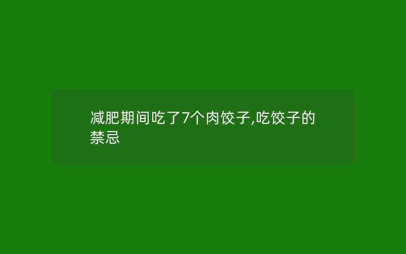 减肥期间吃了7个肉饺子,吃饺子的禁忌