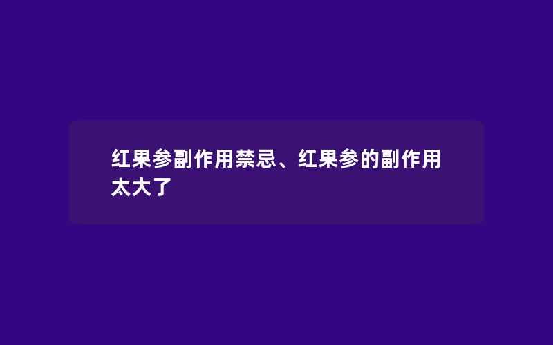 红果参副作用禁忌、红果参的副作用太大了