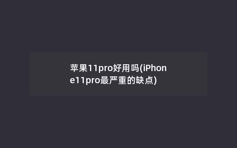 苹果11pro好用吗(iPhone11pro最严重的缺点)